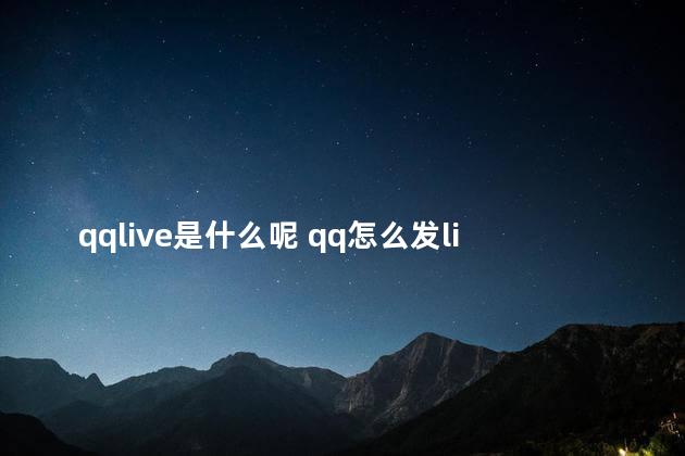 qqlive是什么呢 qq怎么发live